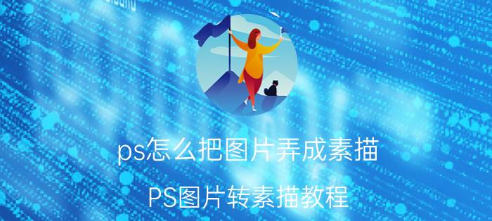 ps怎么把图片弄成素描 PS图片转素描教程